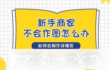 詳情頁怎么做?我是新手賣家-沒有美工-不會做圖該怎么辦?